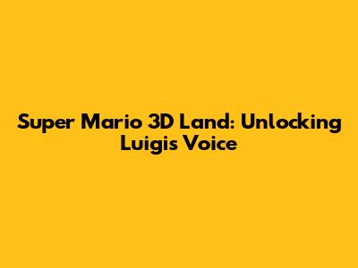 Super Mario 3D Land: Unlocking Luigi's Voice