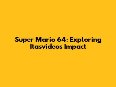 Super Mario 64: Exploring Itasvideos' Impact