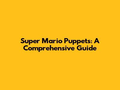 Super Mario Puppets: A Comprehensive Guide