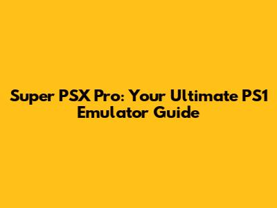 Super PSX Pro: Your Ultimate PS1 Emulator Guide