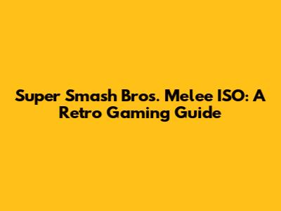 Super Smash Bros. Melee ISO: A Retro Gaming Guide