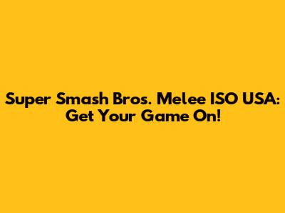 Super Smash Bros. Melee ISO USA: Get Your Game On!
