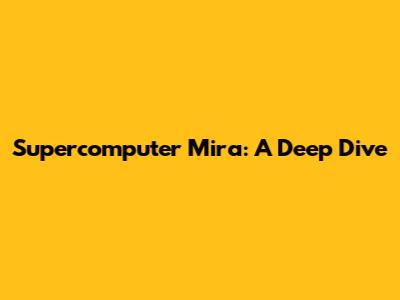 Supercomputer Mira: A Deep Dive