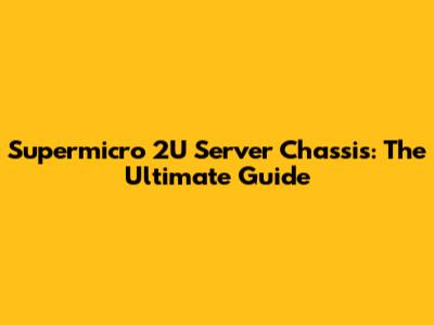 Supermicro 2U Server Chassis: The Ultimate Guide