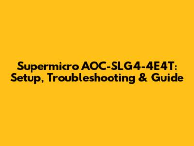 Supermicro AOC-SLG4-4E4T: Setup, Troubleshooting & Guide