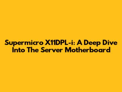 Supermicro X11DPL-i: A Deep Dive Into The Server Motherboard