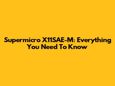 Supermicro X11SAE-M: Everything You Need To Know