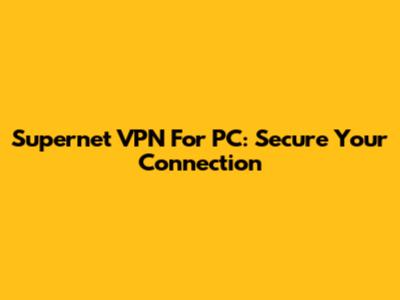 Supernet VPN For PC: Secure Your Connection