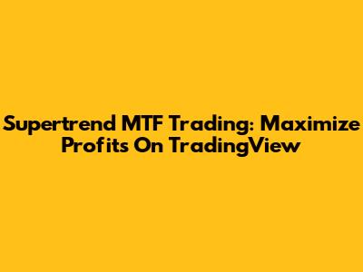 Supertrend MTF Trading: Maximize Profits On TradingView