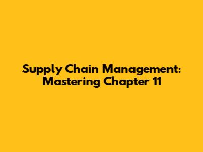 Supply Chain Management: Mastering Chapter 11