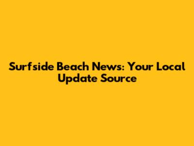Surfside Beach News: Your Local Update Source