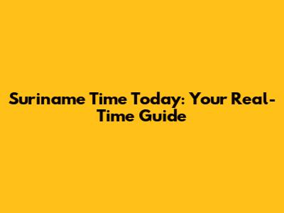 Suriname Time Today: Your Real-Time Guide