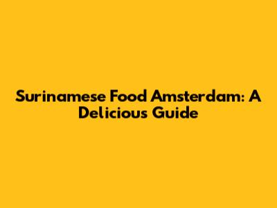 Surinamese Food Amsterdam: A Delicious Guide