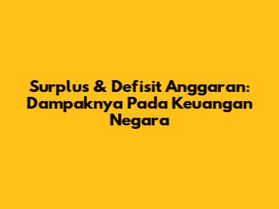 Surplus & Defisit Anggaran: Dampaknya Pada Keuangan Negara