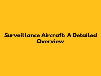 Surveillance Aircraft: A Detailed Overview