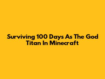 Surviving 100 Days As The God Titan In Minecraft