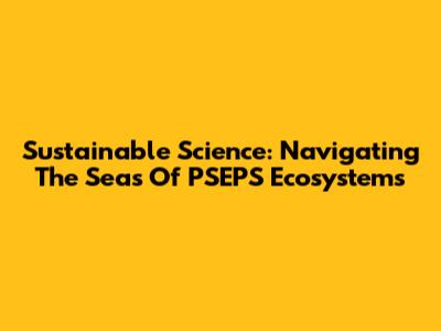 Sustainable Science: Navigating The Seas Of PSEPS Ecosystems