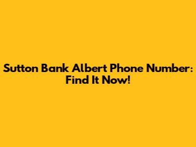 Sutton Bank Albert Phone Number: Find It Now!