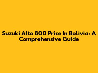 Suzuki Alto 800 Price In Bolivia: A Comprehensive Guide