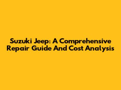 Suzuki Jeep: A Comprehensive Repair Guide And Cost Analysis