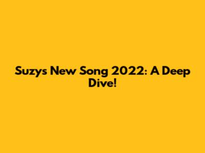 Suzy's New Song 2022: A Deep Dive!