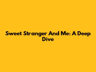 Sweet Stranger And Me: A Deep Dive