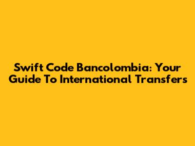 Swift Code Bancolombia: Your Guide To International Transfers