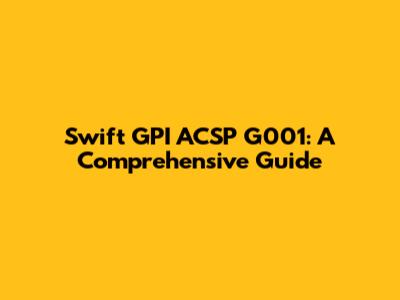 Swift GPI ACSP G001: A Comprehensive Guide