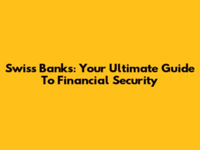 Swiss Banks: Your Ultimate Guide To Financial Security