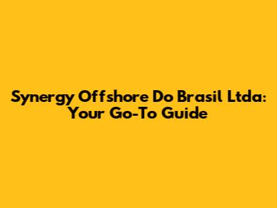 Synergy Offshore Do Brasil Ltda: Your Go-To Guide
