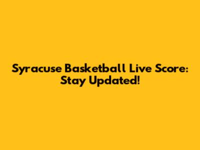 Syracuse Basketball Live Score: Stay Updated!