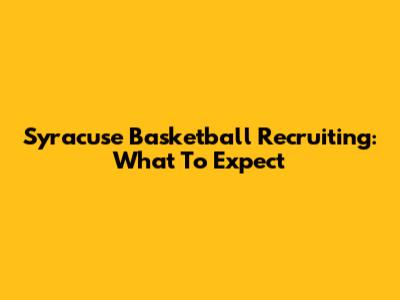 Syracuse Basketball Recruiting: What To Expect