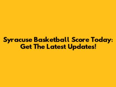 Syracuse Basketball Score Today: Get The Latest Updates!