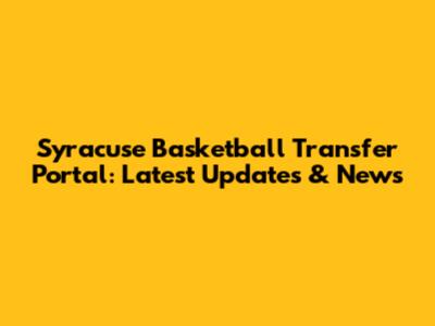 Syracuse Basketball Transfer Portal: Latest Updates & News