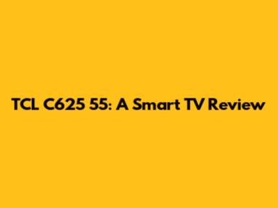 TCL C625 55: A Smart TV Review