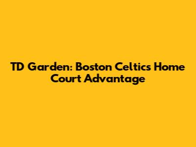 TD Garden: Boston Celtics' Home Court Advantage