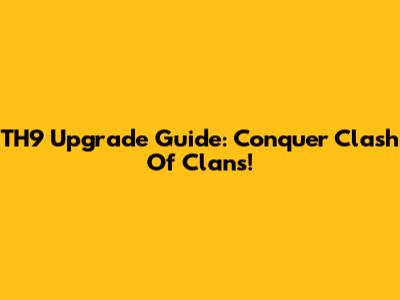 TH9 Upgrade Guide: Conquer Clash Of Clans!