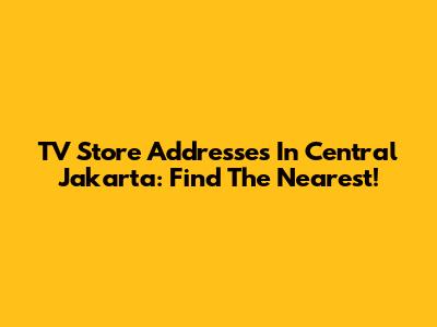 TV Store Addresses In Central Jakarta: Find The Nearest!
