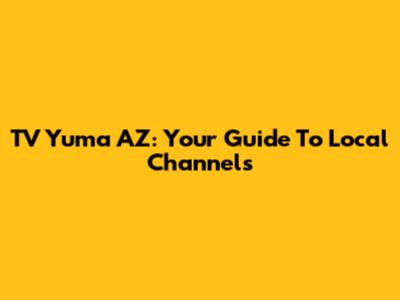 TV Yuma AZ: Your Guide To Local Channels