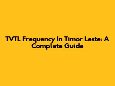 TVTL Frequency In Timor Leste: A Complete Guide