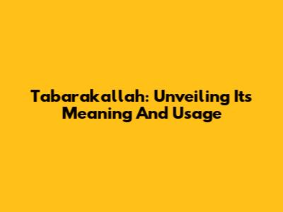 Tabarakallah: Unveiling Its Meaning And Usage