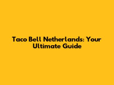 Taco Bell Netherlands: Your Ultimate Guide