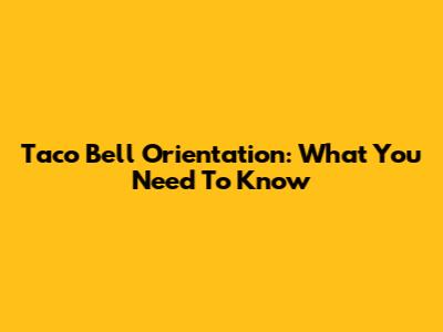 Taco Bell Orientation: What You Need To Know