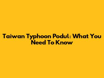 Taiwan Typhoon Podul: What You Need To Know