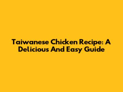 Taiwanese Chicken Recipe: A Delicious And Easy Guide