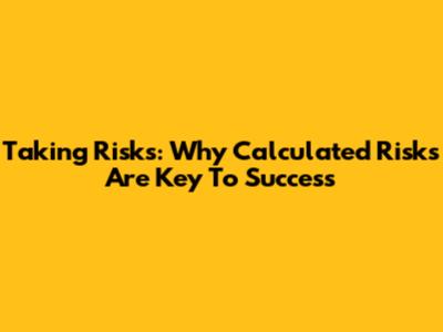 Taking Risks: Why Calculated Risks Are Key To Success