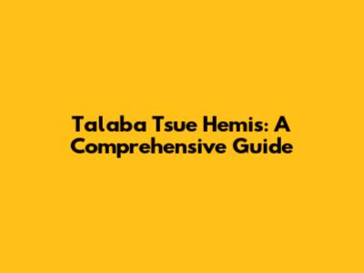 Talaba Tsue Hemis: A Comprehensive Guide