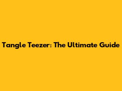 Tangle Teezer: The Ultimate Guide