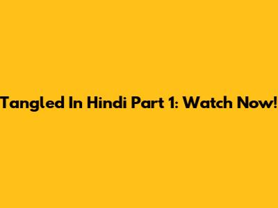 Tangled In Hindi Part 1: Watch Now!