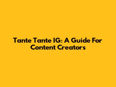 Tante Tante IG: A Guide For Content Creators
